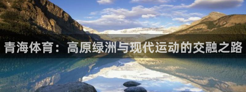 球迷体育官网下载：青海体育：高原绿洲与现代运动的交融之路
