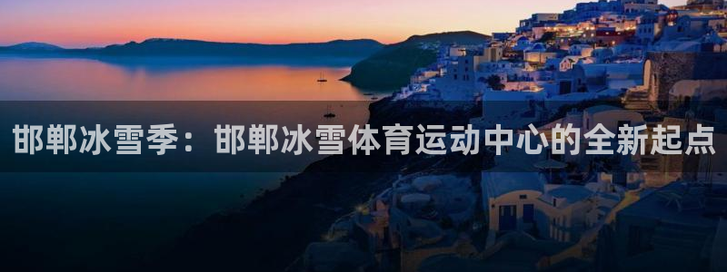 球迷体育怎么买票：邯郸冰雪季：邯郸冰雪体育运动中心的全新起点